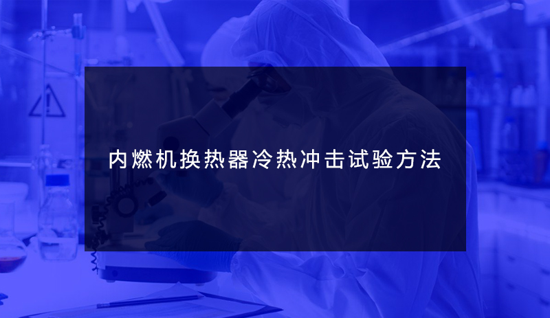内燃机换热器冷热冲击试验方法 内燃机换热器冷热冲击试验方法